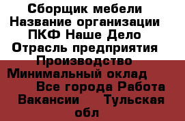 Сборщик мебели › Название организации ­ ПКФ Наше Дело › Отрасль предприятия ­ Производство › Минимальный оклад ­ 30 000 - Все города Работа » Вакансии   . Тульская обл.